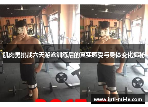 肌肉男挑战六天游泳训练后的真实感受与身体变化揭秘