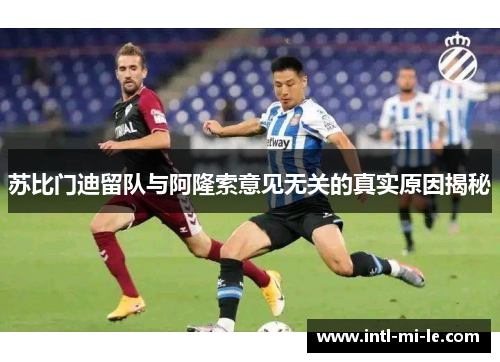 苏比门迪留队与阿隆索意见无关的真实原因揭秘