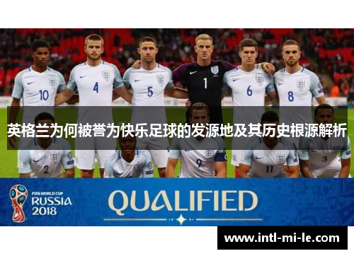 英格兰为何被誉为快乐足球的发源地及其历史根源解析