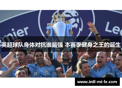 英超球队身体对抗谁最强 本赛季健身之王的诞生