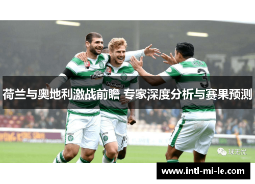 荷兰与奥地利激战前瞻 专家深度分析与赛果预测
