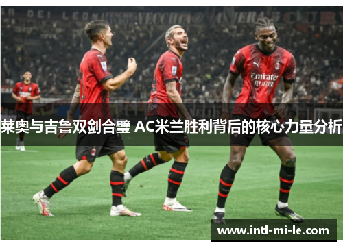 莱奥与吉鲁双剑合璧 AC米兰胜利背后的核心力量分析 莱奥与吉鲁双剑合璧 AC米兰胜利背后的核心力量分析