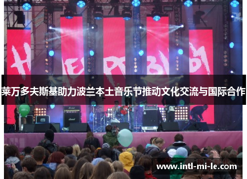 莱万多夫斯基助力波兰本土音乐节推动文化交流与国际合作 莱万多夫斯基助力波兰本土音乐节推动文化交流与国际合作