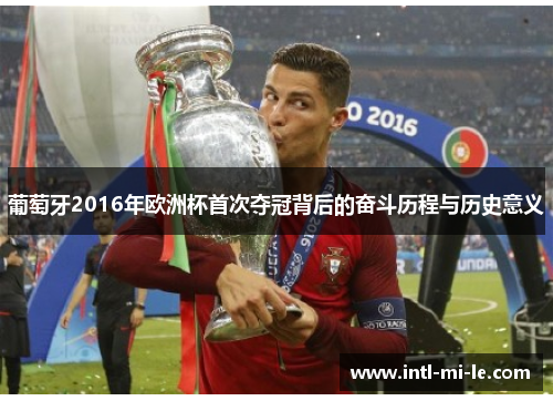 葡萄牙2016年欧洲杯首次夺冠背后的奋斗历程与历史意义