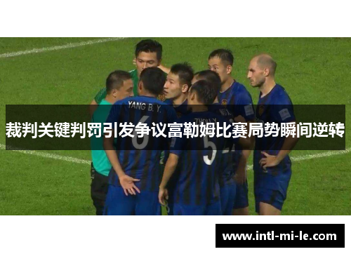 裁判关键判罚引发争议富勒姆比赛局势瞬间逆转