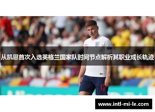 从凯恩首次入选英格兰国家队时间节点解析其职业成长轨迹