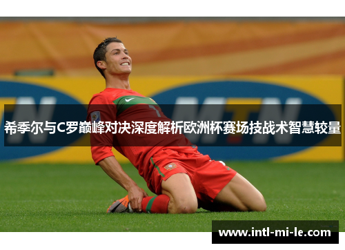 希季尔与C罗巅峰对决深度解析欧洲杯赛场技战术智慧较量