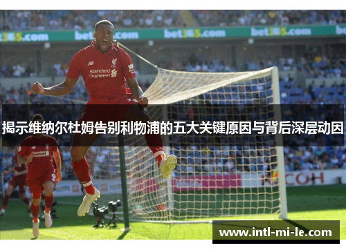 揭示维纳尔杜姆告别利物浦的五大关键原因与背后深层动因