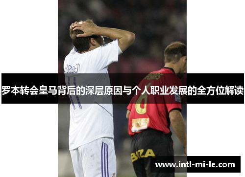 罗本转会皇马背后的深层原因与个人职业发展的全方位解读