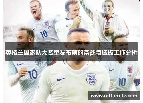 英格兰国家队大名单发布前的备战与选拔工作分析