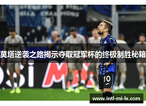 莫塔逆袭之路揭示夺取冠军杯的终极制胜秘籍