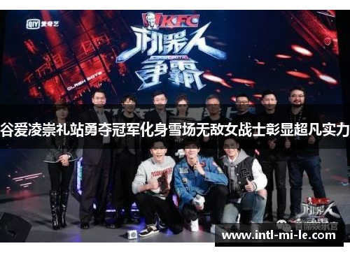 谷爱凌崇礼站勇夺冠军化身雪场无敌女战士彰显超凡实力