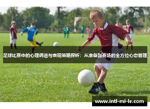 足球比赛中的心理调适与表现策略探析:从准备到赛场的全方位心态管理 足球比赛中的心理调适与表现策略探析:从准备到赛场的全方位心态管理