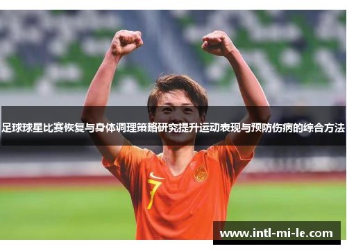 足球球星比赛恢复与身体调理策略研究提升运动表现与预防伤病的综合方法