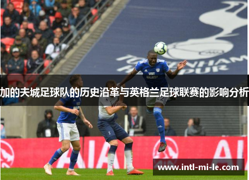 加的夫城足球队的历史沿革与英格兰足球联赛的影响分析 加的夫城足球队的历史沿革与英格兰足球联赛的影响分析