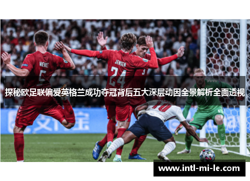 探秘欧足联偏爱英格兰成功夺冠背后五大深层动因全景解析全面透视