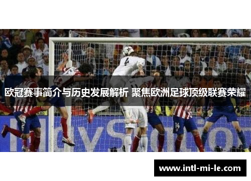 欧冠赛事简介与历史发展解析 聚焦欧洲足球顶级联赛荣耀 欧冠赛事简介与历史发展解析 聚焦欧洲足球顶级联赛荣耀