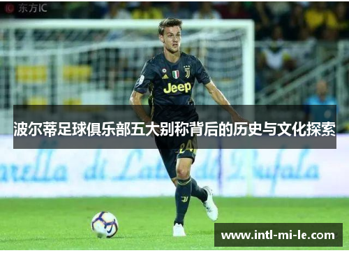 波尔蒂足球俱乐部五大别称背后的历史与文化探索 波尔蒂足球俱乐部五大别称背后的历史与文化探索