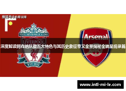 深度解读阿森纳队徽五大特色与其历史象征意义全景揭秘全貌呈现录篇