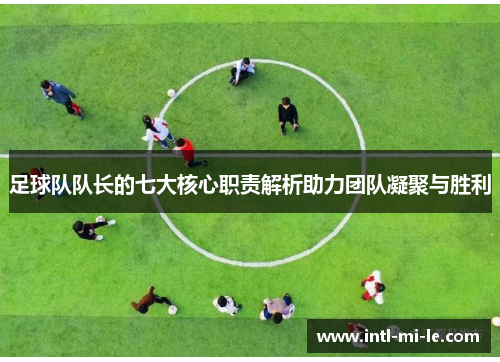 足球队队长的七大核心职责解析助力团队凝聚与胜利