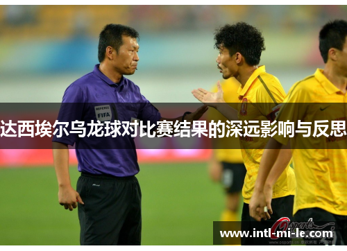 达西埃尔乌龙球对比赛结果的深远影响与反思