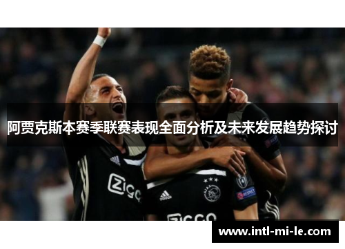 阿贾克斯本赛季联赛表现全面分析及未来发展趋势探讨