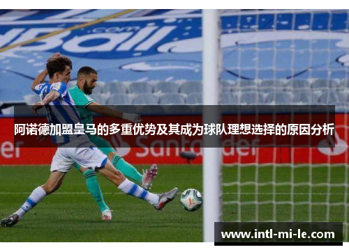 阿诺德加盟皇马的多重优势及其成为球队理想选择的原因分析