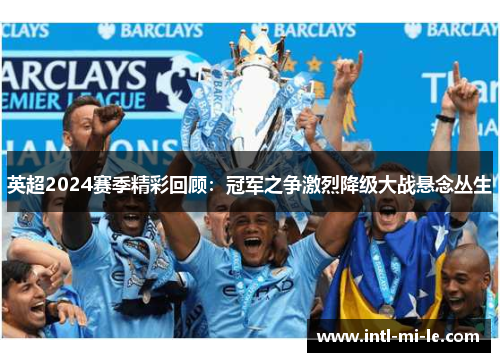 英超2024赛季精彩回顾：冠军之争激烈降级大战悬念丛生