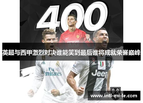 英超与西甲激烈对决谁能笑到最后谁将成就荣誉巅峰