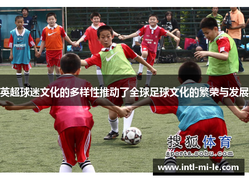 英超球迷文化的多样性推动了全球足球文化的繁荣与发展