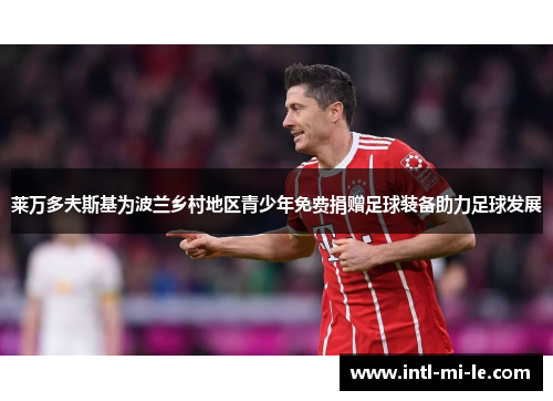 莱万多夫斯基为波兰乡村地区青少年免费捐赠足球装备助力足球发展