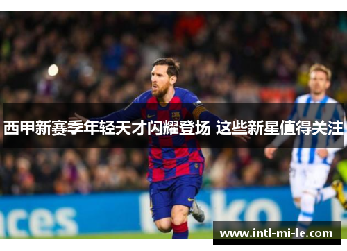 西甲新赛季年轻天才闪耀登场 这些新星值得关注