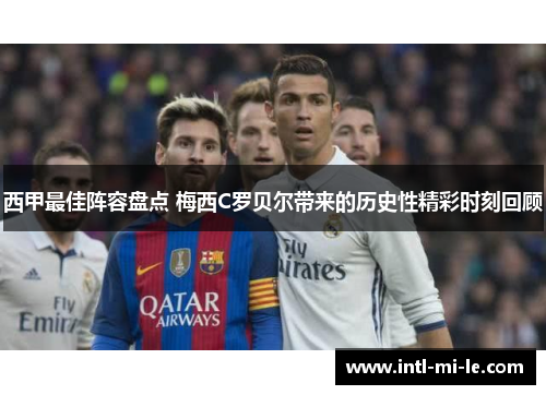 西甲最佳阵容盘点 梅西C罗贝尔带来的历史性精彩时刻回顾