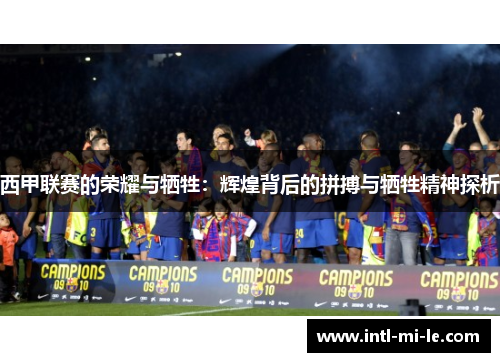 西甲联赛的荣耀与牺牲：辉煌背后的拼搏与牺牲精神探析