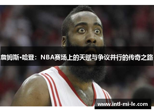 詹姆斯·哈登：NBA赛场上的天赋与争议并行的传奇之路
