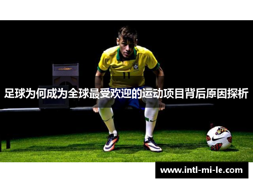 足球为何成为全球最受欢迎的运动项目背后原因探析