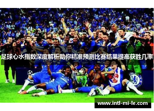 足球心水指数深度解析助你精准预测比赛结果提高获胜几率