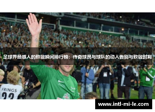 足球界最感人的致敬瞬间排行榜：传奇球员与球队的动人告别与致敬时刻