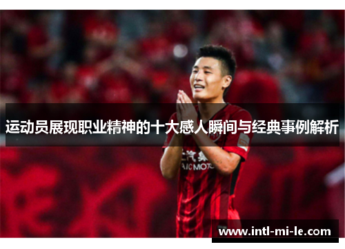 运动员展现职业精神的十大感人瞬间与经典事例解析