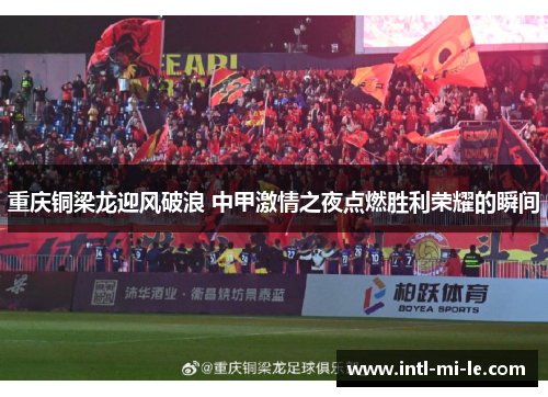 重庆铜梁龙迎风破浪 中甲激情之夜点燃胜利荣耀的瞬间 重庆铜梁龙迎风破浪 中甲激情之夜点燃胜利荣耀的瞬间