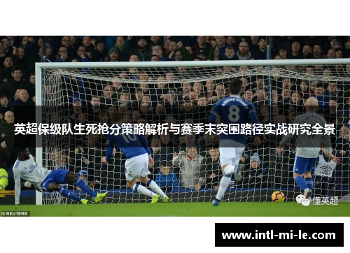 英超保级队生死抢分策略解析与赛季末突围路径实战研究全景