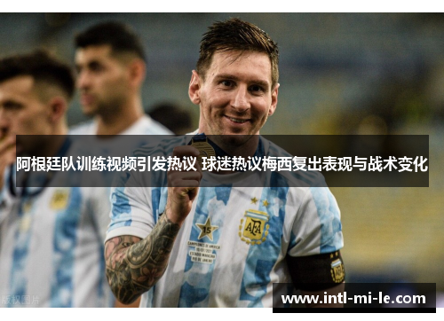 阿根廷队训练视频引发热议 球迷热议梅西复出表现与战术变化