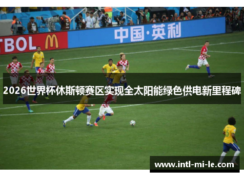 2026世界杯休斯顿赛区实现全太阳能绿色供电新里程碑