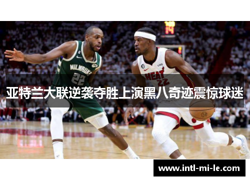 亚特兰大联逆袭夺胜上演黑八奇迹震惊球迷