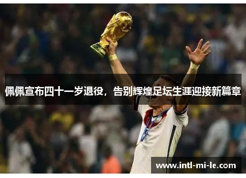 佩佩宣布四十一岁退役，告别辉煌足坛生涯迎接新篇章