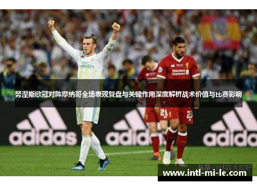 努涅斯欧冠对阵摩纳哥全场表现复盘与关键作用深度解析战术价值与比赛影响
