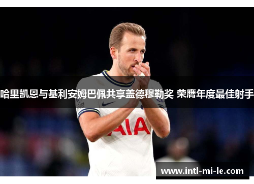 哈里凯恩与基利安姆巴佩共享盖德穆勒奖 荣膺年度最佳射手
