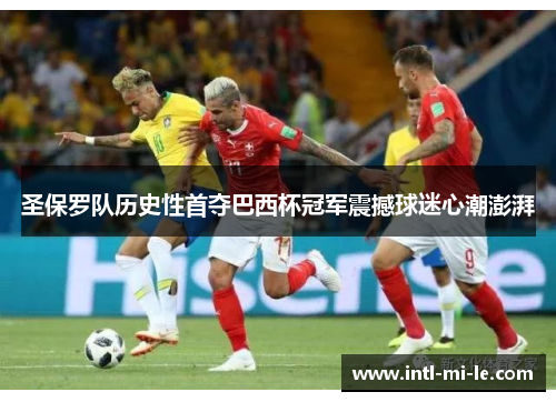 圣保罗队历史性首夺巴西杯冠军震撼球迷心潮澎湃