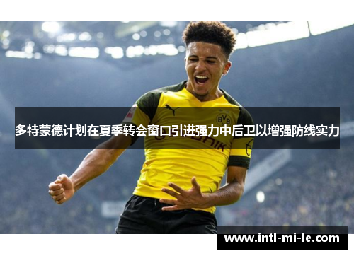 多特蒙德计划在夏季转会窗口引进强力中后卫以增强防线实力 多特蒙德计划在夏季转会窗口引进强力中后卫以增强防线实力