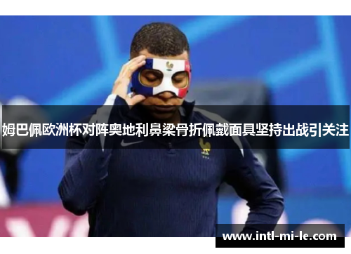 姆巴佩欧洲杯对阵奥地利鼻梁骨折佩戴面具坚持出战引关注